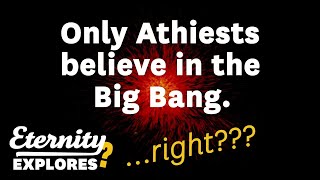 Only Atheists believe in the Big Bang, Right?