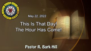 May 22, 2022 Sermon "This Is That Day! The Hour Has Come!"