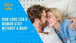 How Long Can a Woman Stay Without a Man? Can a Woman Stay Without a Man?