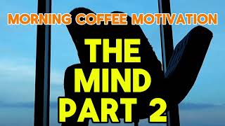 Morning Coffee Motivation - The Mind Part 2