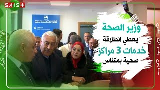 وزير الصحة يعطي انطلاقة خدمات ثلاثة مراكز صحية حضرية و قروية بمدينة مكناس