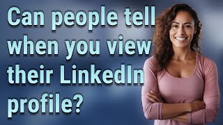 Can people tell when you view their LinkedIn profile?