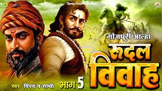 आल्हा  रुदल विवाह  भाग - 5 / Vipad & Party / Bhojpuri Aalha  / Rudal Vivah Vol 5