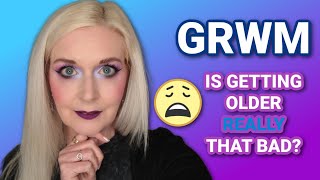 GRWM | Let's REALLY talk about getting OLDER!