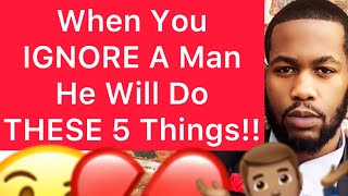 When You IGNORE A Man, He Will Do THESE 5 Things!!