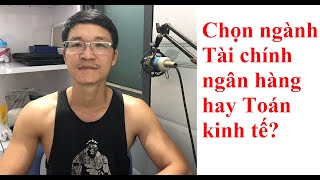 Chọn ngành Tài chính ngân hàng hay Toán kinh tế?