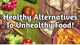 Healthy Altrnatives To Unhealthy Food!