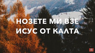 НОЗЕТЕ МИ ВЗЕ ИСУС ОТ КАЛТА