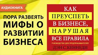 Как преуспеть в бизнесе, нарушая все правила. Дэн Кеннеди [Аудиокнига]