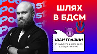 Шлях в БДСМ| Іван Грашин - спеціаліст з фізіотерапії, шибарі-майстер| ВІТ ПОДКАСТ #17