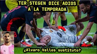 😔TER STEGEN DICE ADIOS A LA TEMPORADA😔 ¿Alvaro Valles posible sustituto?