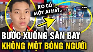 Bước xuống SÂN BAY chàng trai giật mình phát hiện xung quanh KHÔNG MỘT BÓNG NGƯỜI | Tin 3 Phút