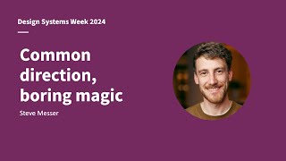 Common direction, boring magic - Steve Messer - Design Systems Week 2024