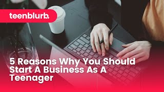 5 Reasons Why You Should Start A Business As A Teenager