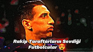 Rakip Taraftarların Sevdiği Futbolcular 😍