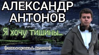 Александр Антонов - "Я ХОЧУ ТИШИНЫ..." (слова и музыка А.Антонова)