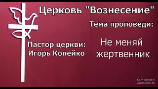 Игорь Копейко - Не меняй жертвенник (25.06.2023)