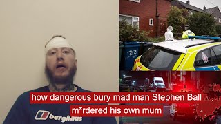 how dangerous bury mad man Stephen Ball m*rdered his own mum