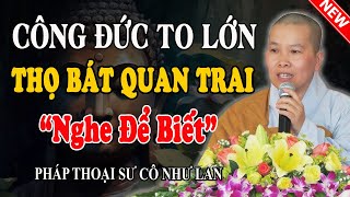 CÔNG ĐỨC THỌ BÁT QUAN TRAI GIỚI TO LỚN THẾ NÀO? (Nghe Để Biết) - Pháp Thoại Sư Cô Như Lan