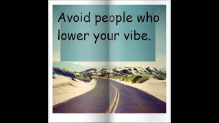 Avoid people who lower your vibe.