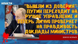 "Вышли из доверия": Путин переходит на ручное управление и теперь лично проверяет доклады министров