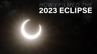 How I Filmed the 2023 ECLIPSE