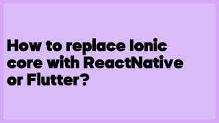 How to replace Ionic core with ReactNative or Flutter?  (1 answer)