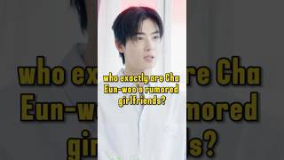 who exactly are Cha Eun-woo's rumored girlfriends