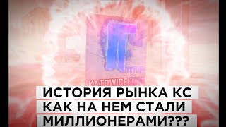 ИСТОРИЯ РЫНКА КС. КАК НА НЕМ СТАЛИ МИЛЛИОНЕРАМИ???