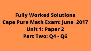 Cape Pure Mathematics Unit 1 2017 Exam:  Fully Worked Solutions (Part 2) Q4 to Q6:  Adobe Math Lab