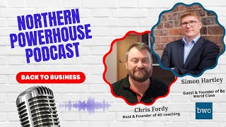 Northern Powerhouses - Business Success Stories with Simon Hartley of Be World Class