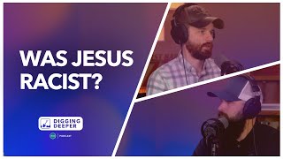 Was Jesus racist? | Digging Deeper Podcast E40