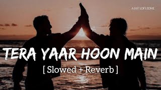 Tera Yaar Hoon Main (Slowed + Reverb) Arijit Singh | Rochak Kohli | Ajay Lofi Zone