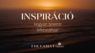 INSPIRÁCIÓ • Hogyan teremts lelkesedéssel • Folyamat Podcast