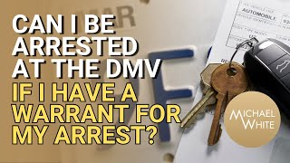 Can I Be Arrested at the DMV if I Have a Warrant for My Arrest?