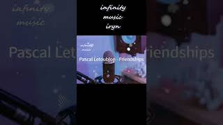 Pascal Letoublon - Friendships / Music Mix / #infinitymusiciryn ♪