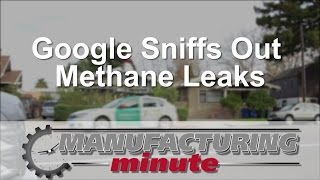 Manufacturing Minute: Google Sniffs Out Methane Leaks