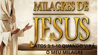 ATOS 3 : 1 - 10  : QUANDO VIRÁ O MEU MILAGRE - OUÇA ESSA MENSAGEM.