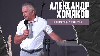 Александр Хомяков - Берегитесь лукавства (06.08.2023)