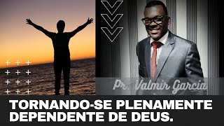 TORNANDO-SE PLENAMENTE DEPENDENTE DE DEUS  - PR VALMIR GARCIA