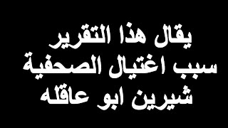 يقال هذا التقرير، سبب اغتيال الصحفية شيرين أبو عاقلة