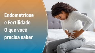 ENDOMETRIOSE E FERTILIDADE: O QUE VOCÊ PRECISA SABER