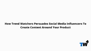 How Trend Watchers Persuades Social Media Influencers To Create Content Around Your Product