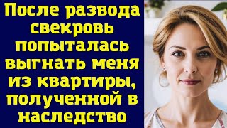 После развода свекровь попыталась выгнать меня из квартиры, полученной в наследство