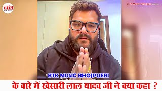 BTK Music Bhojpuri के बारे में खेसारी लाल यादव जी ने क्या कहा ?#Khesari #Bite | New #Upcoming Song