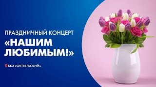 «Нашим любимым!» Концерт, посвященный Международному женскому дню (БКЗ Октябрьский) 05.03.22