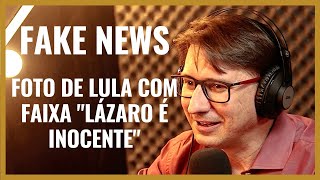 FAKE NEWS - FOTO DE LULA COM FAIXA “LÁZARO É INOCENTE”