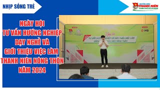 NHỊP SỐNG TRẺ - NGÀY HỘI TƯ VẤN HƯỚNG NGHIỆP CHO THANH NIÊN NÔNG THÔN" NĂM 2024