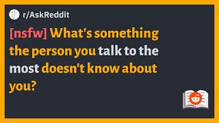 (r/AskReddit) [nsfw] What's something the person you talk to the most doesn't know about you?