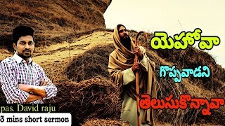 యెహోవా గొప్పవాడని తెలుసుకొన్నావా | Did you know that Jehovah is great |3 min sermon | pas.David raju